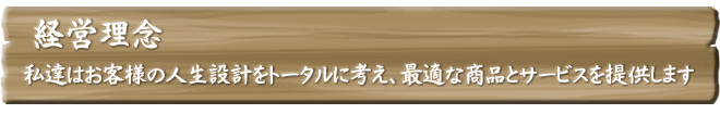 経営理念│私たちは お客様の人生設計をトータルに考え、最適な商品とサービスを提供します。